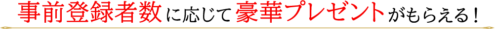 事前登録者数に応じて豪華プレゼントがもらえる！