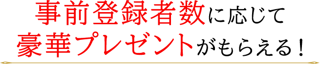 事前登録者数に応じて豪華プレゼントがもらえる！